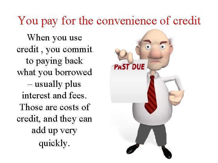 You pay for the convenience of credit When you use credit , you commit