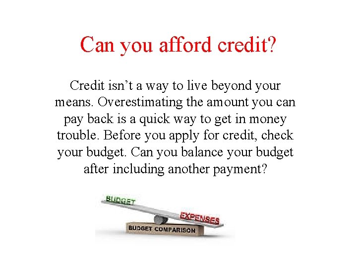 Can you afford credit? Credit isn’t a way to live beyond your means. Overestimating