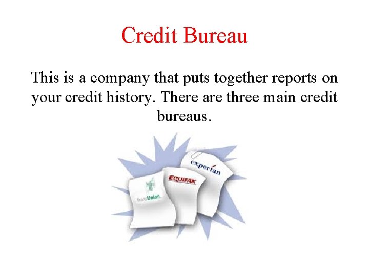 Credit Bureau This is a company that puts together reports on your credit history.