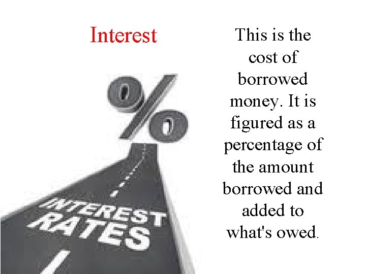 Interest This is the cost of borrowed money. It is figured as a percentage