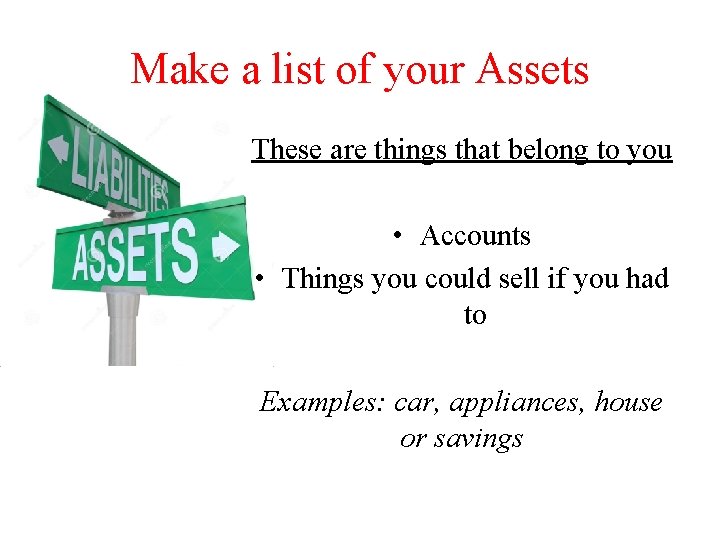 Make a list of your Assets These are things that belong to you •