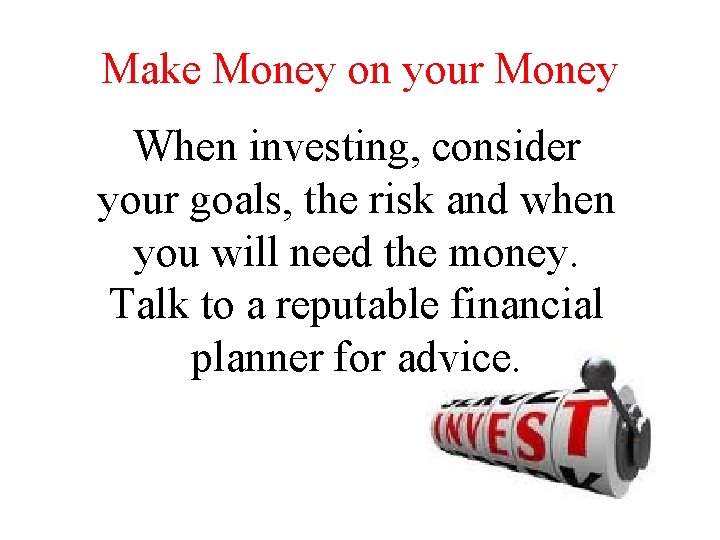 Make Money on your Money When investing, consider your goals, the risk and when