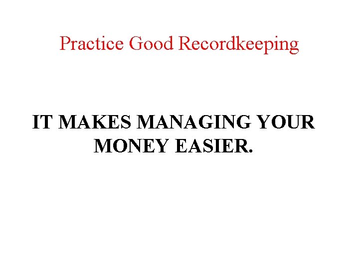 Practice Good Recordkeeping IT MAKES MANAGING YOUR MONEY EASIER. 