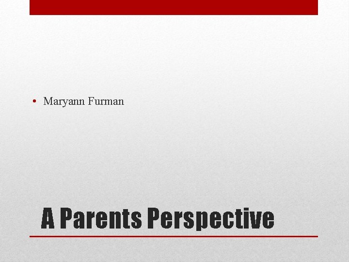 • Maryann Furman A Parents Perspective • Maryann Furman A Parents Perspective