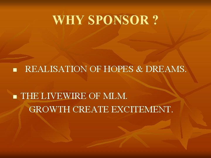 WHY SPONSOR ? n n REALISATION OF HOPES & DREAMS. THE LIVEWIRE OF MLM.