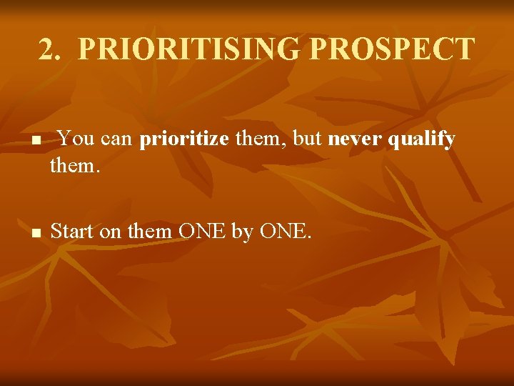 2. PRIORITISING PROSPECT n n You can prioritize them, but never qualify them. Start