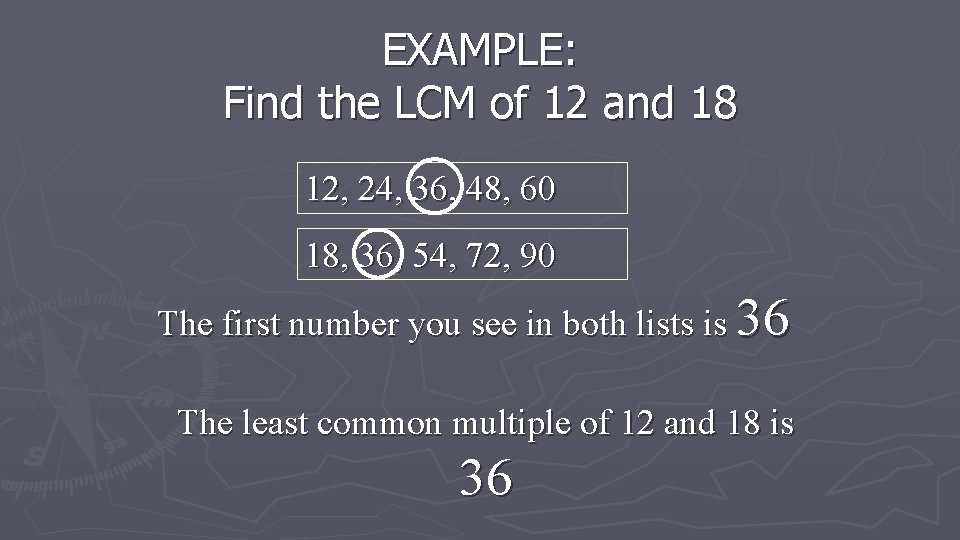 EXAMPLE: Find the LCM of 12 and 18 12, 24, 36, 48, 60 18,