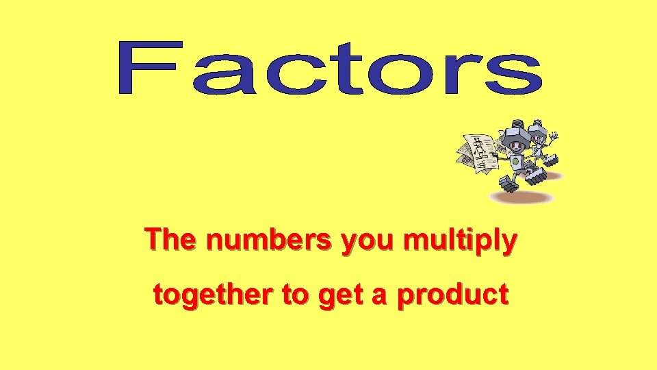 The numbers you multiply together to get a product 