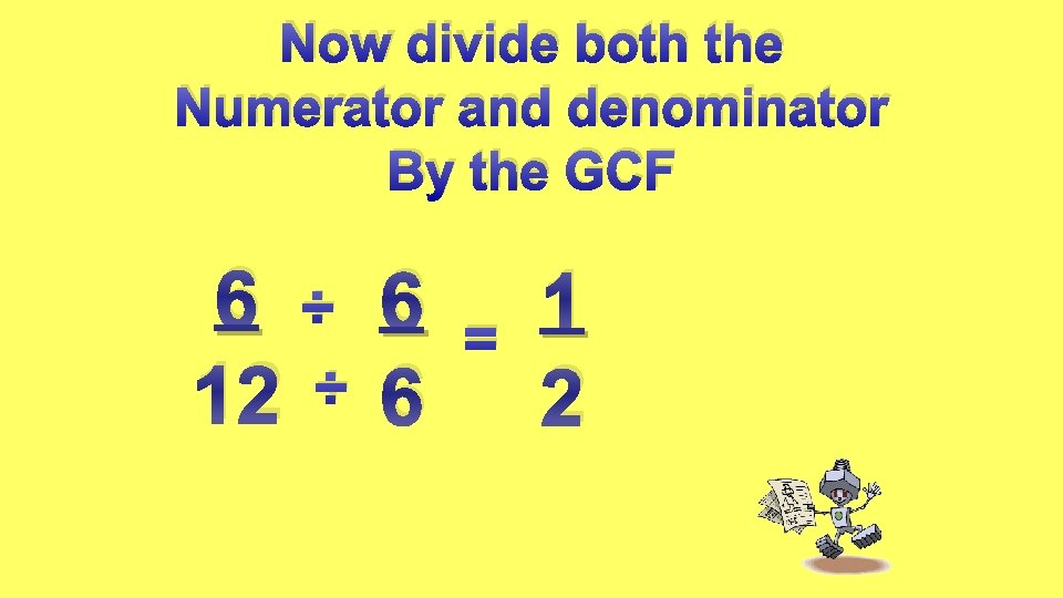 Now divide both the Numerator and denominator By the GCF 6 ÷ 6 12