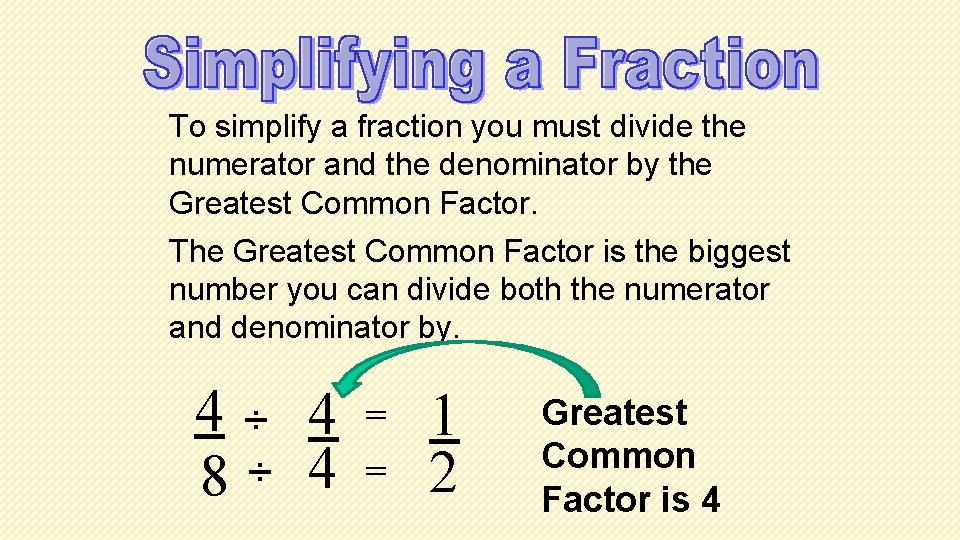 To simplify a fraction you must divide the numerator and the denominator by the