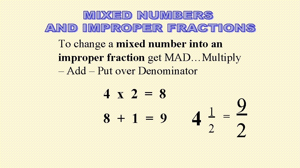 To change a mixed number into an improper fraction get MAD…Multiply – Add –