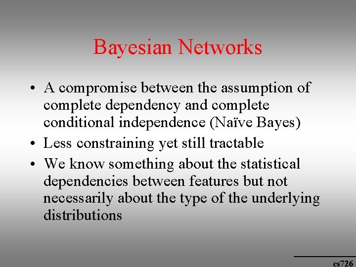 Bayesian Networks • A compromise between the assumption of complete dependency and complete conditional