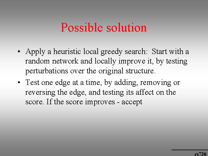 Possible solution • Apply a heuristic local greedy search: Start with a random network