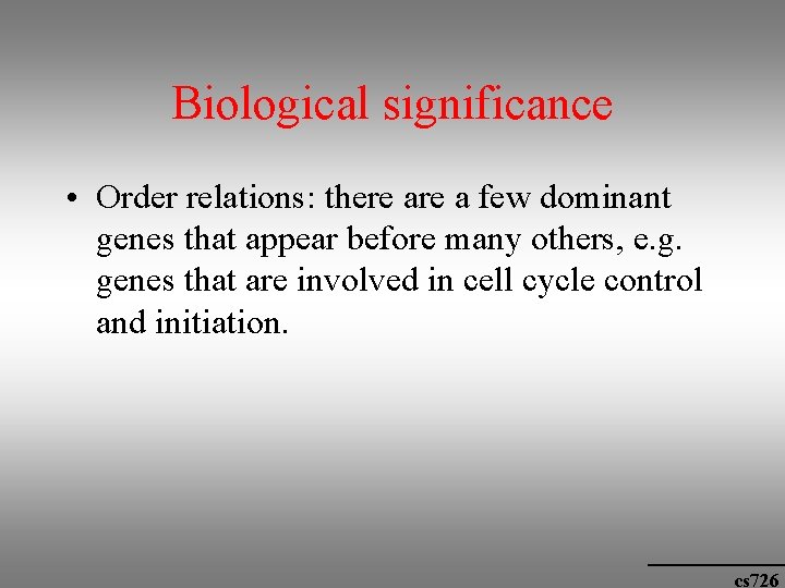 Biological significance • Order relations: there a few dominant genes that appear before many