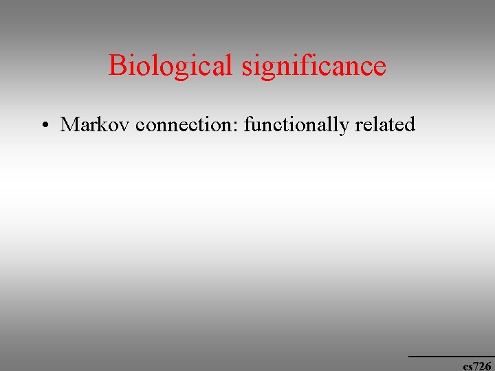 Biological significance • Markov connection: functionally related cs 726 