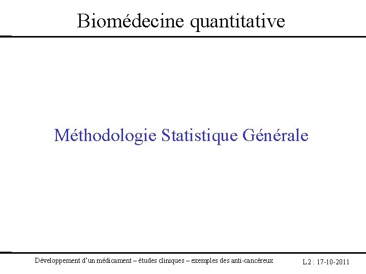 Biomédecine quantitative Méthodologie Statistique Générale Développement d’un médicament – études cliniques – exemples des