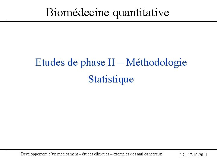 Biomédecine quantitative Etudes de phase II – Méthodologie Statistique Développement d’un médicament – études