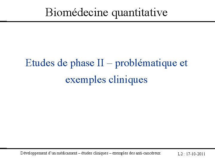Biomédecine quantitative Etudes de phase II – problématique et exemples cliniques Développement d’un médicament