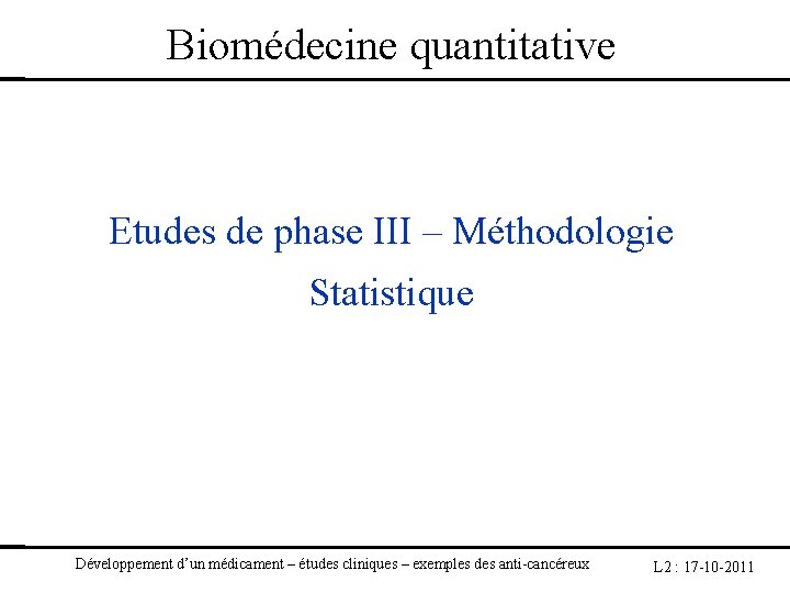 Biomédecine quantitative Etudes de phase III – Méthodologie Statistique Développement d’un médicament – études
