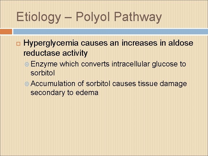 Etiology – Polyol Pathway Hyperglycemia causes an increases in aldose reductase activity Enzyme which