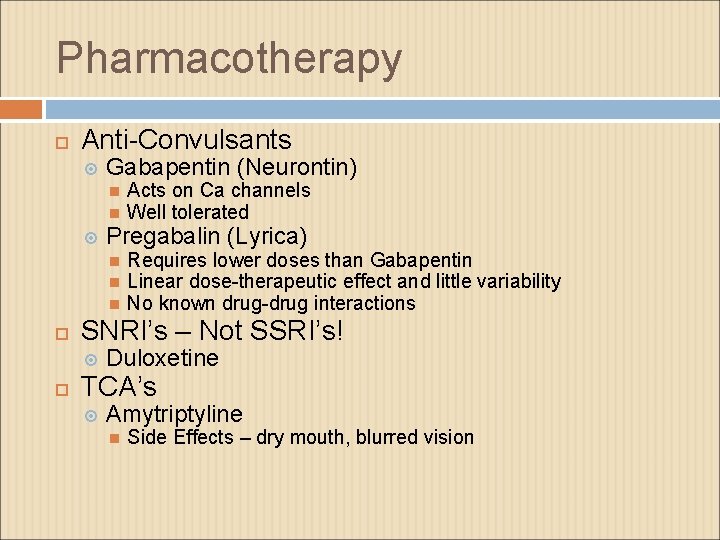 Pharmacotherapy Anti-Convulsants Gabapentin (Neurontin) Pregabalin (Lyrica) Requires lower doses than Gabapentin Linear dose-therapeutic effect