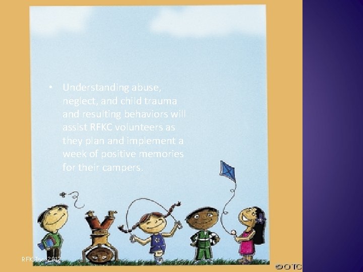 Conclusion • Understanding abuse, neglect, and child trauma and resulting behaviors will assist RFKC