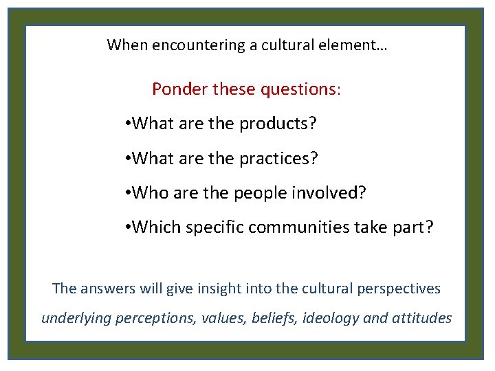 When encountering a cultural element… Ponder these questions: • What are the products? •