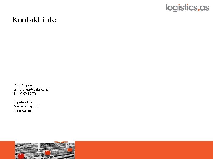 Kontakt info René Nejsum e-mail: rne@logistics. as Tlf. 29 99 19 70 Logistics A/S
