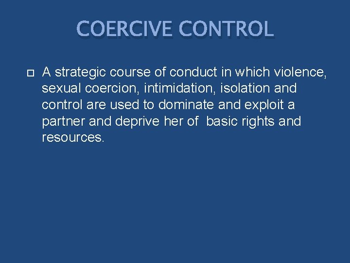 COERCIVE CONTROL A strategic course of conduct in which violence, sexual coercion, intimidation, isolation