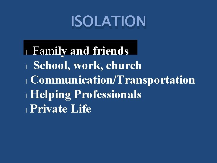 ISOLATION Family and friends l School, work, church l Communication/Transportation l Helping Professionals l