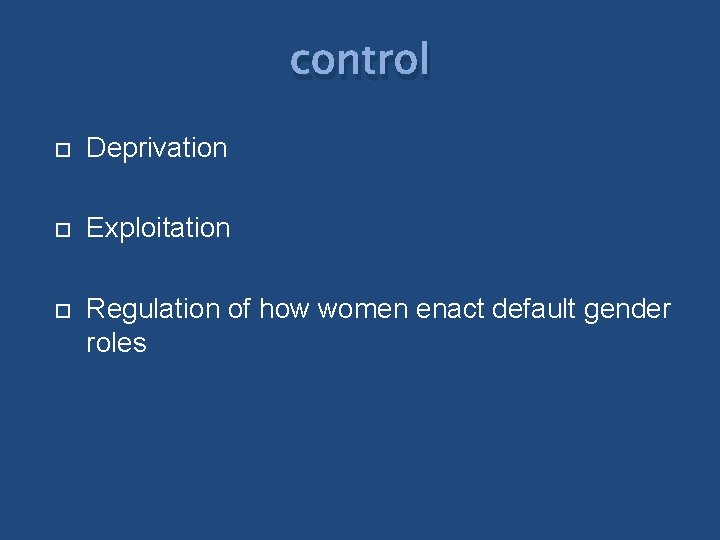 control Deprivation Exploitation Regulation of how women enact default gender roles 