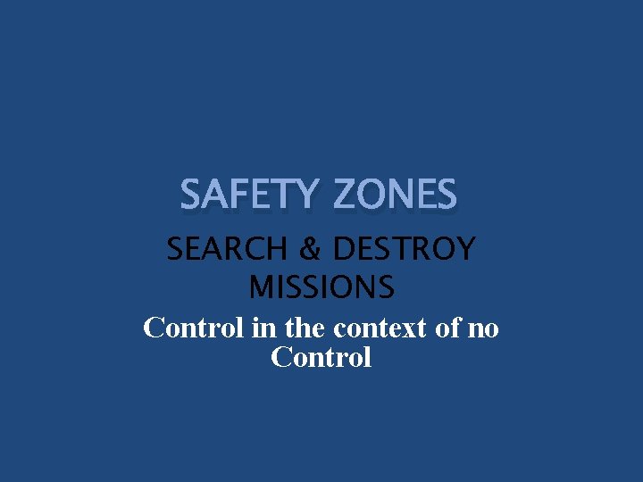 SAFETY ZONES SEARCH & DESTROY MISSIONS Control in the context of no Control 