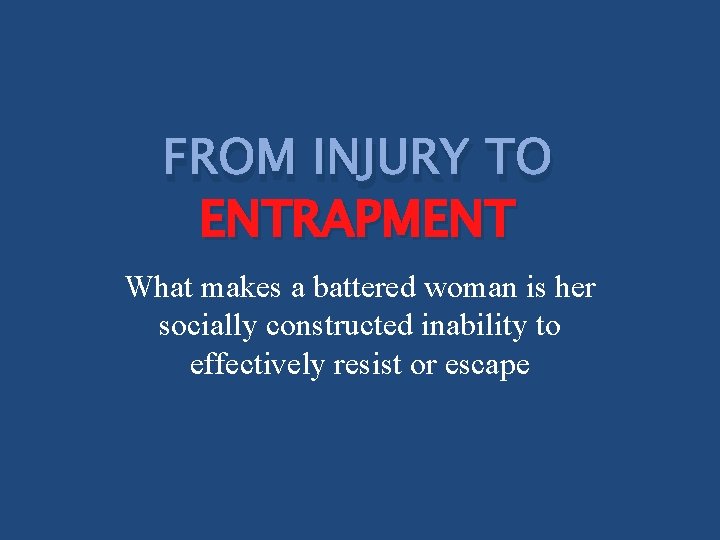 FROM INJURY TO ENTRAPMENT What makes a battered woman is her socially constructed inability