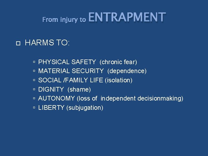 From injury to ENTRAPMENT HARMS TO: PHYSICAL SAFETY (chronic fear) MATERIAL SECURITY (dependence) SOCIAL