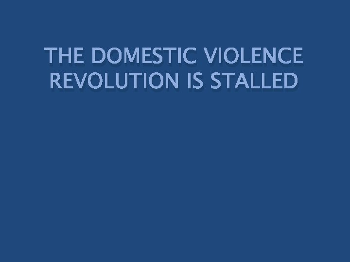 THE DOMESTIC VIOLENCE REVOLUTION IS STALLED 