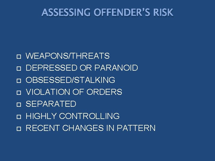 ASSESSING OFFENDER’S RISK WEAPONS/THREATS DEPRESSED OR PARANOID OBSESSED/STALKING VIOLATION OF ORDERS SEPARATED HIGHLY CONTROLLING