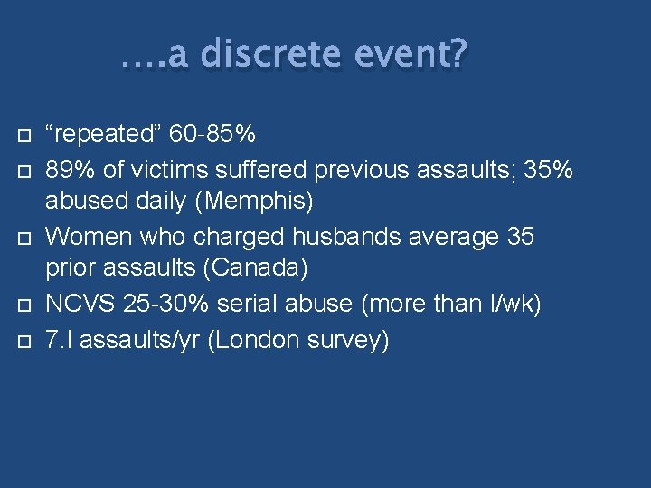 …. a discrete event? “repeated” 60 -85% 89% of victims suffered previous assaults; 35%