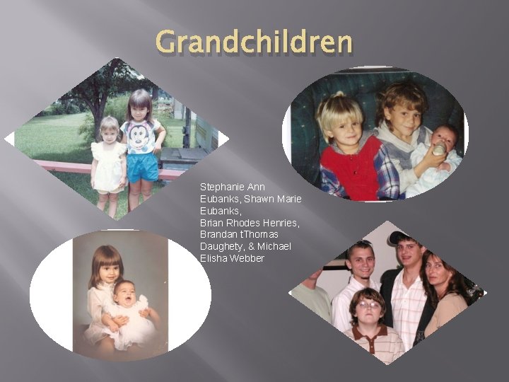 Grandchildren Stephanie Ann Eubanks, Shawn Marie Eubanks, Brian Rhodes Henries, Brandan t. Thomas Daughety,