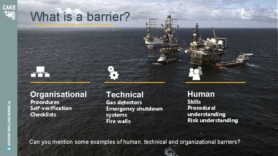 What is a barrier? Organisational Procedures Self-verification Checklists Technical Gas detectors Emergency shutdown systems