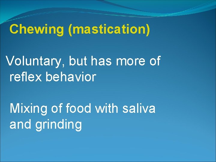 Chewing (mastication) Voluntary, but has more of reflex behavior Mixing of food with saliva