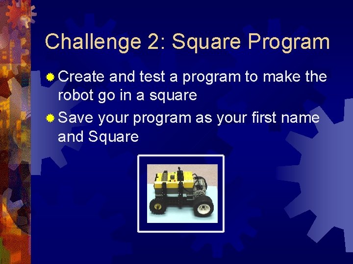Challenge 2: Square Program ® Create and test a program to make the robot