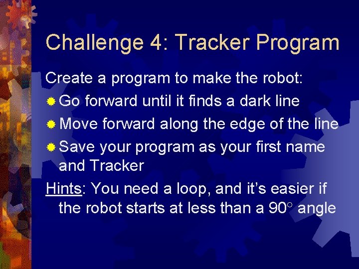 Challenge 4: Tracker Program Create a program to make the robot: ® Go forward