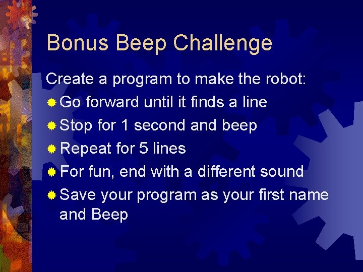 Bonus Beep Challenge Create a program to make the robot: ® Go forward until