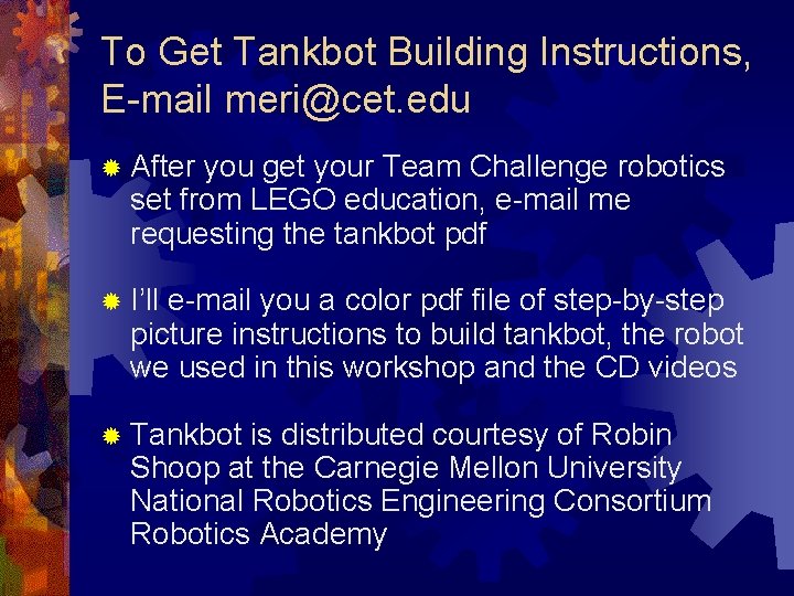 To Get Tankbot Building Instructions, E-mail meri@cet. edu ® After you get your Team