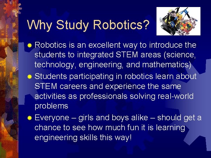 Why Study Robotics? ® Robotics is an excellent way to introduce the students to