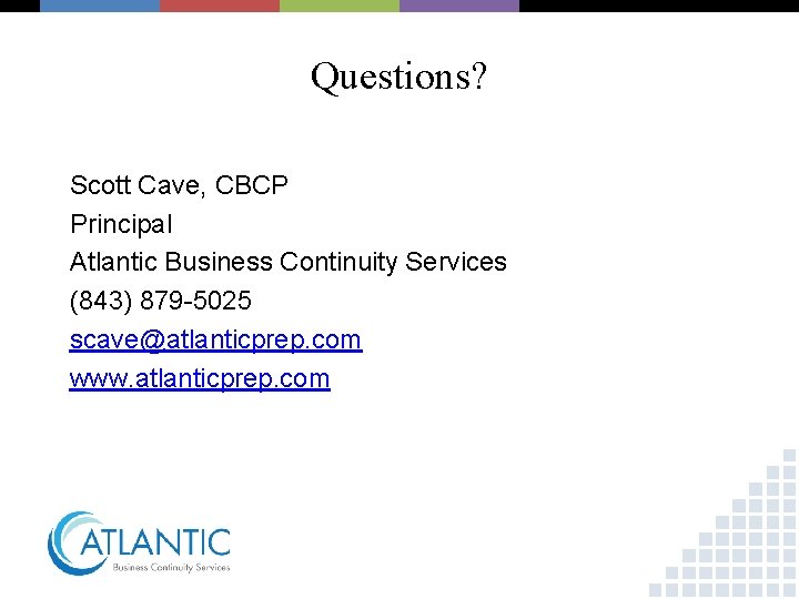 Questions? Scott Cave, CBCP Principal Atlantic Business Continuity Services (843) 879 -5025 scave@atlanticprep. com