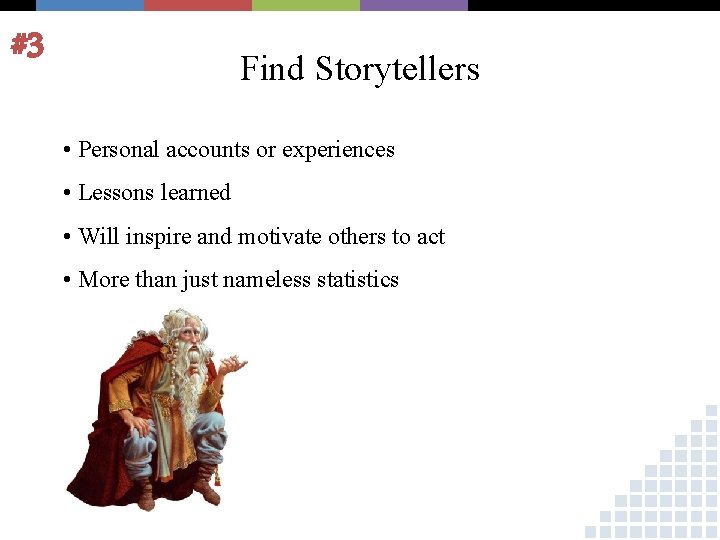 #3 Find Storytellers • Personal accounts or experiences • Lessons learned • Will inspire