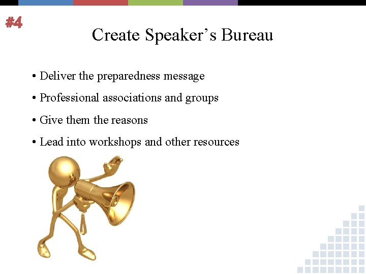 #4 Create Speaker’s Bureau • Deliver the preparedness message • Professional associations and groups