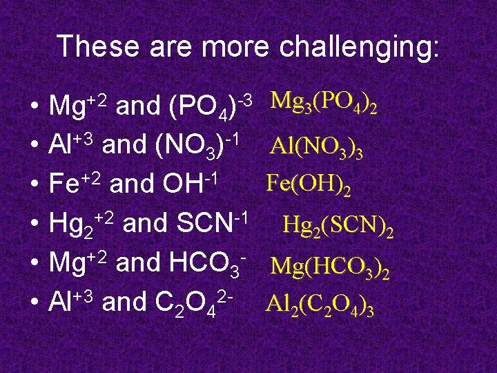 These are more challenging: • • • Mg+2 and (PO 4)-3 Al+3 and (NO