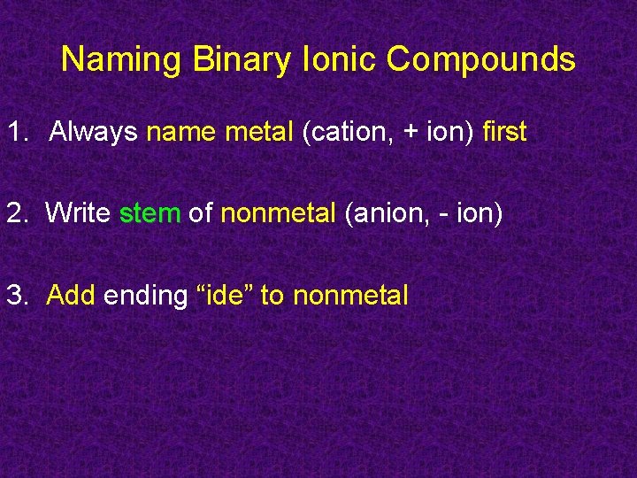 Naming Binary Ionic Compounds 1. Always name metal (cation, + ion) first 2. Write